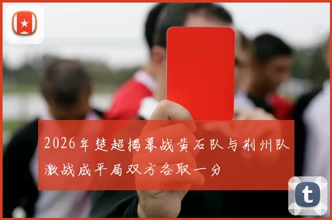 2026年楚超揭幕战黄石队与荆州队激战成平局双方各取一分