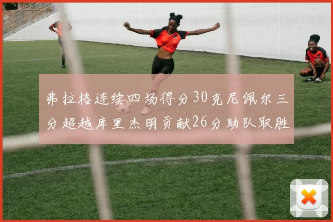 弗拉格连续四场得分30克尼佩尔三分超越库里杰明贡献26分助队取胜
