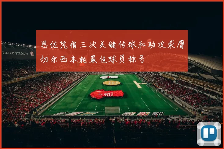 恩佐凭借三次关键传球和助攻荣膺切尔西本轮最佳球员称号