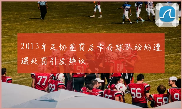 2013年足协重罚后幸存球队纷纷遭遇处罚引发热议
