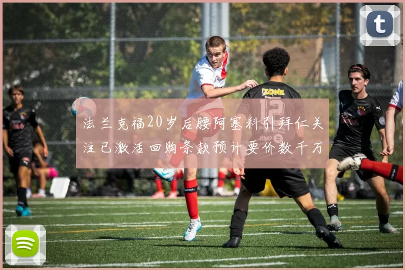 法兰克福20岁后腰阿塞科引拜仁关注已激活回购条款预计要价数千万