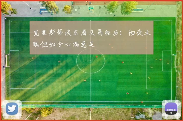克里斯蒂谈东眉交易经历：彻夜未眠但如今心满意足