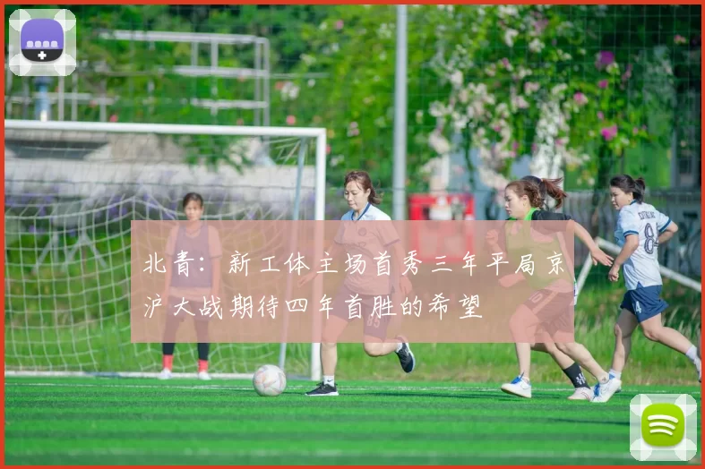 北青：新工体主场首秀三年平局京沪大战期待四年首胜的希望