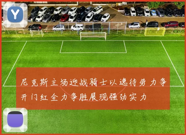 尼克斯主场迎战骑士以逸待劳力争开门红全力争胜展现强劲实力